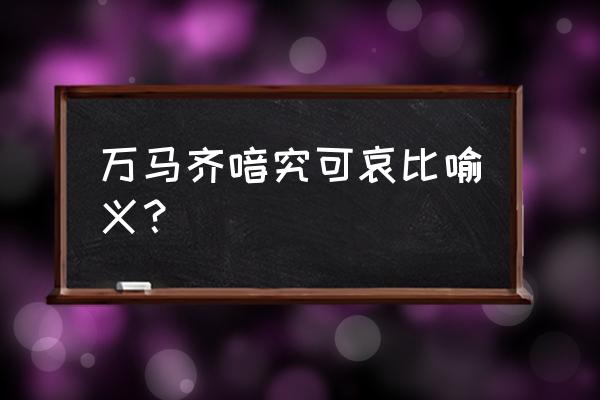 万马齐喑究可哀哀的意思 万马齐喑究可哀比喻义？