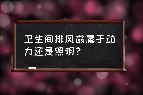 卫生间排风扇作用 卫生间排风扇属于动力还是照明？