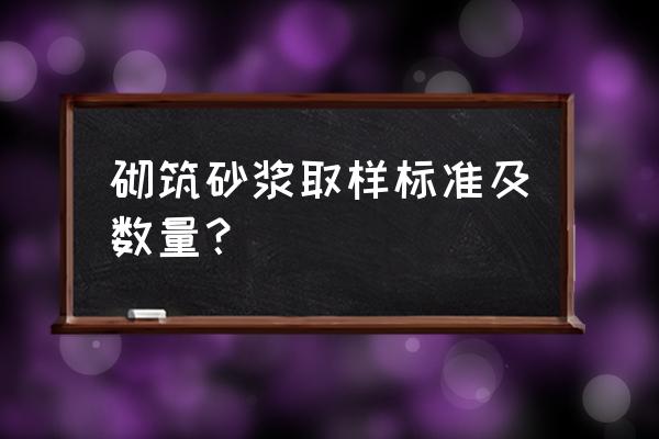 砂浆试块做几组 砌筑砂浆取样标准及数量？