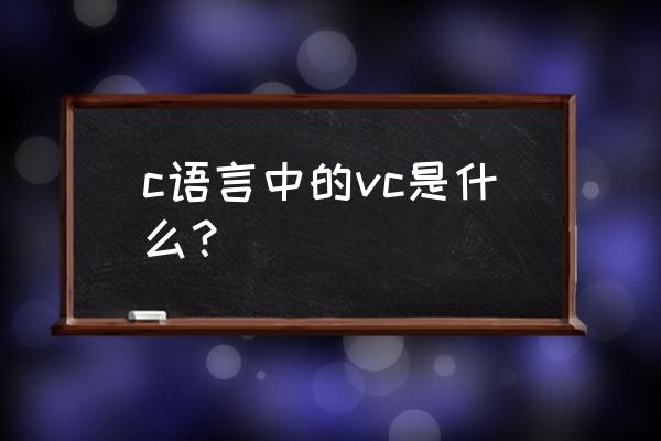 vc编程是啥 c语言中的vc是什么？