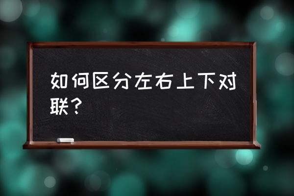 怎么贴对联的上下联 如何区分左右上下对联？