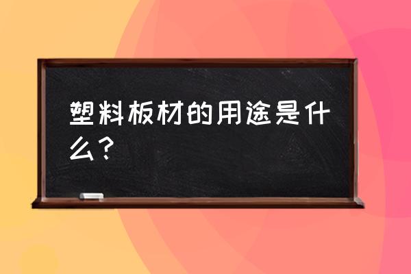 建材塑料板材有哪些种类 塑料板材的用途是什么？