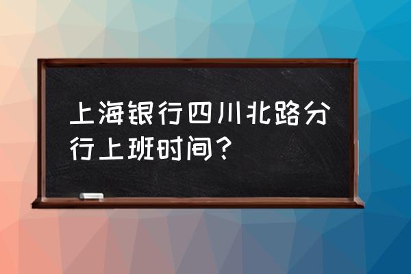 四川北路属于哪个区 上海银行四川北路分行上班时间？