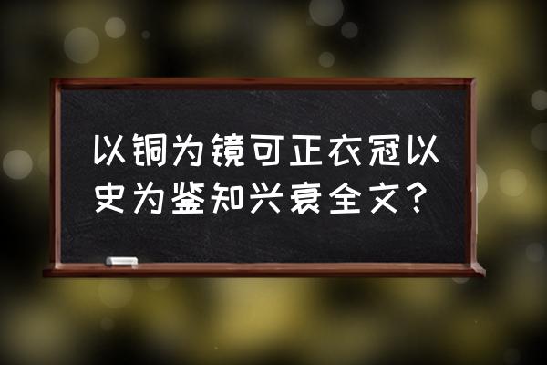 以铜为镜可以正衣冠出处 以铜为镜可正衣冠以史为鉴知兴衰全文？