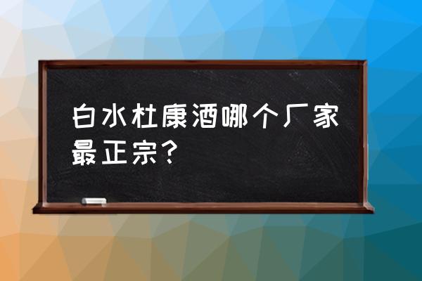 河南杜康和陕西杜康哪个好 白水杜康酒哪个厂家最正宗？