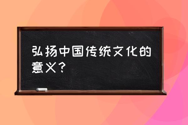 弘扬民族文化的意义 弘扬中国传统文化的意义？