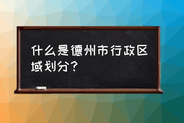 山东省乐陵市有几个区 什么是德州市行政区域划分？