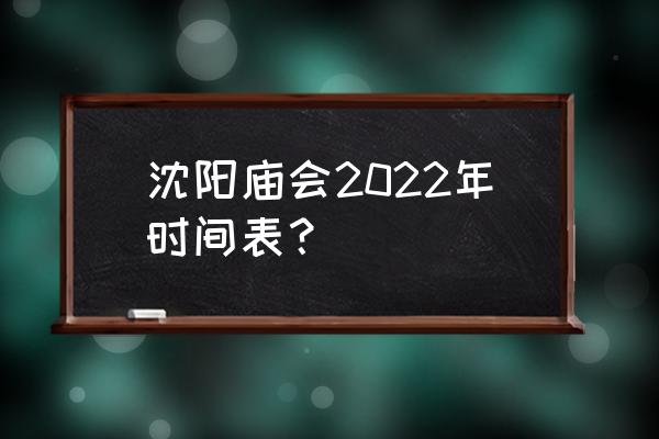 今年庙会安排的时间表 沈阳庙会2022年时间表？