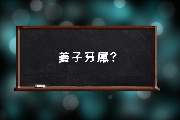 姜子牙属什么生肖动物 姜子牙属？