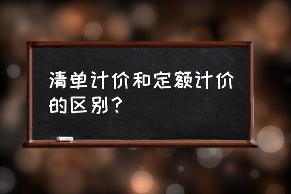 清单计价概念 清单计价和定额计价的区别？