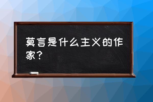 作家莫言介绍 莫言是什么主义的作家？