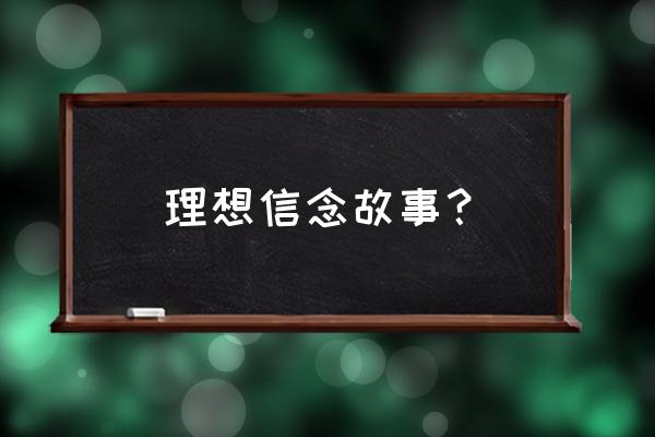 理想与信念的事例 理想信念故事？