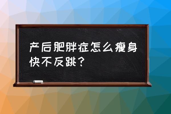 产后肥胖怎么减肥快 产后肥胖症怎么瘦身快不反跳？