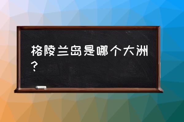 格陵兰岛西侧是什么洲 格陵兰岛是哪个大洲？