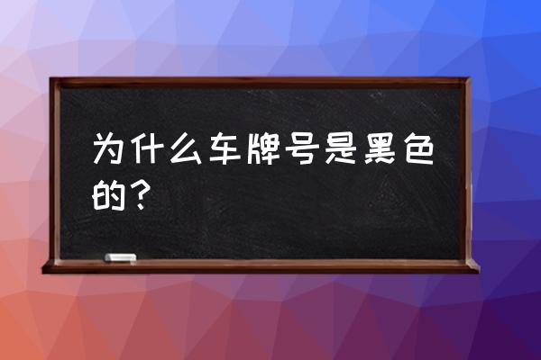 黑色的车牌号是什么意思啊 为什么车牌号是黑色的？