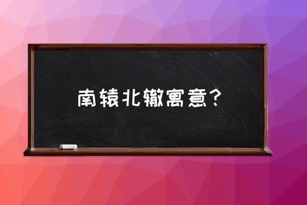 南辕北辙的寓意是什么 南辕北辙寓意？