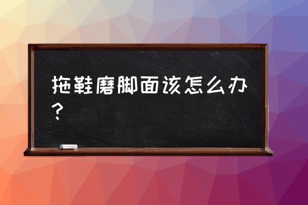 新拖鞋磨脚 拖鞋磨脚面该怎么办？