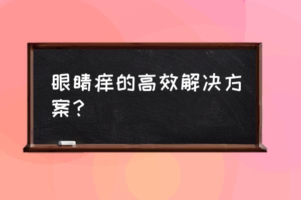 眼睛痒的快速解决办法 眼睛痒的高效解决方案？