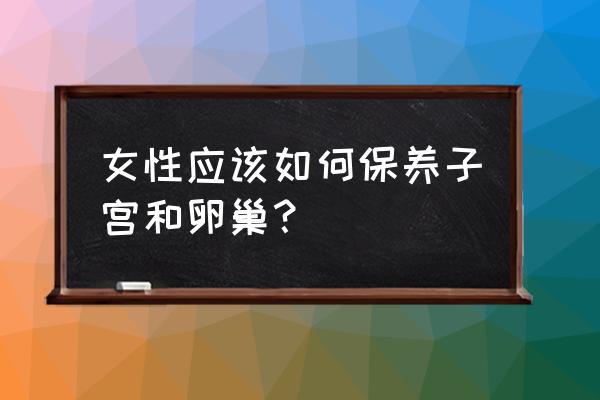 卵巢子宫保养小妙招 女性应该如何保养子宫和卵巢？