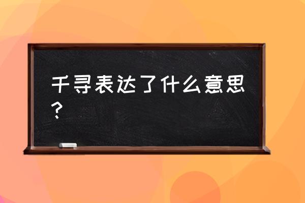 千与千寻表达的是什么 千寻表达了什么意思？