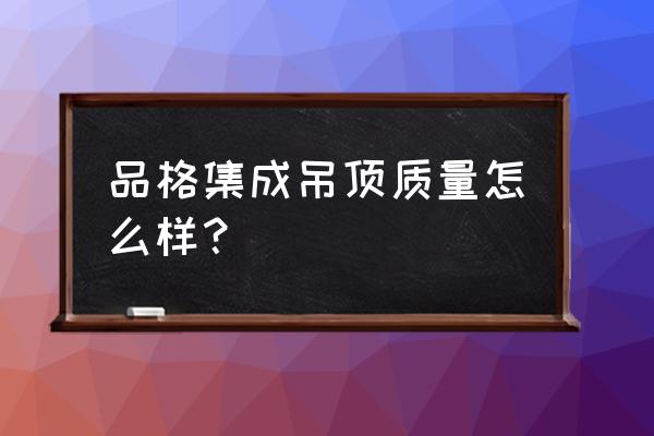 品格集成吊顶的缺点 品格集成吊顶质量怎么样？