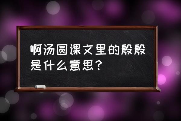 殷殷的意思是什么呢 啊汤圆课文里的殷殷是什么意思？