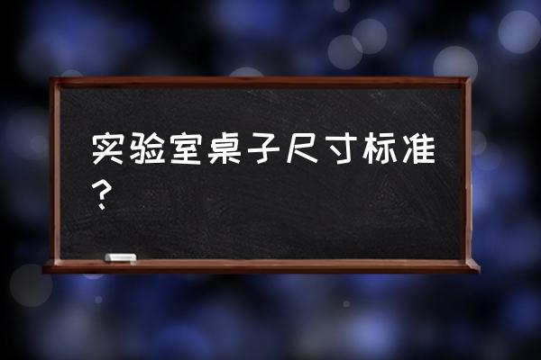 实验室边台标准尺寸 实验室桌子尺寸标准？