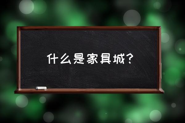 买家具的商场 什么是家具城？