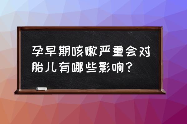 孕早期咳嗽咳痰对胎儿影响 孕早期咳嗽严重会对胎儿有哪些影响？