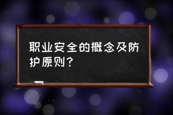 职业安全卫生包括哪些 职业安全的概念及防护原则？