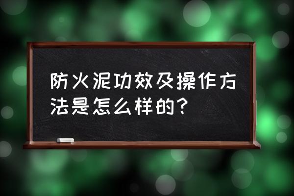 无机防火堵料使用方法 防火泥功效及操作方法是怎么样的？