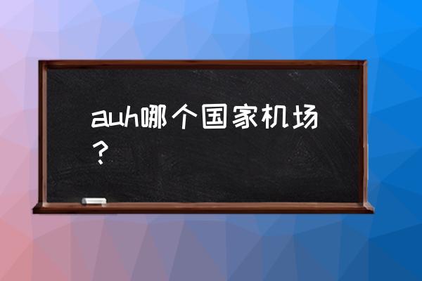 阿布扎比国际机场 auh哪个国家机场？