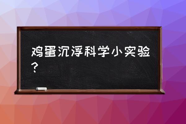 鸡蛋沉浮的实验过程 鸡蛋沉浮科学小实验？