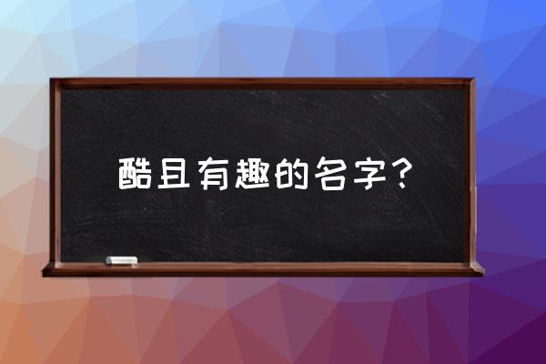 一些很酷的名字 酷且有趣的名字？