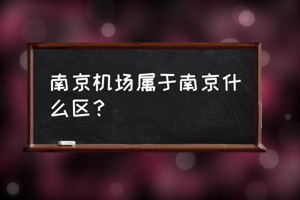 南京飞机场在哪个区 南京机场属于南京什么区？