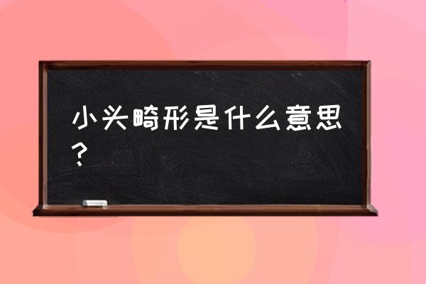 小头畸形早期表现 小头畸形是什么意思？