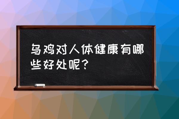 乌鸡的营养价值及功效 乌鸡对人体健康有哪些好处呢？