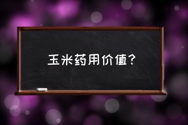 玉米的营养价值和功效 玉米药用价值？