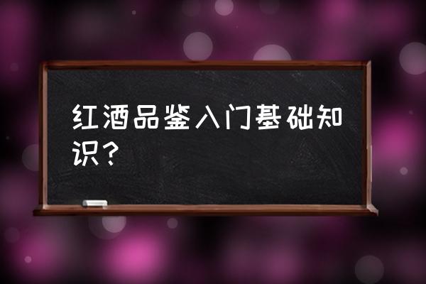 葡萄酒文化知识 红酒品鉴入门基础知识？