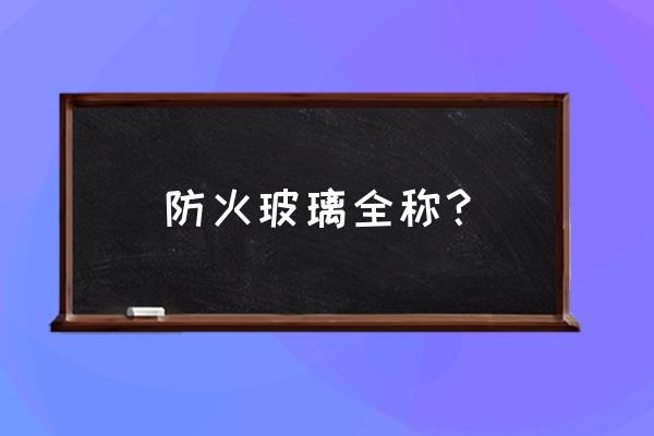 防火安全玻璃是什么玻璃 防火玻璃全称？