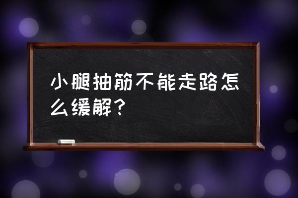 小腿抽筋怎么办最快最有效 小腿抽筋不能走路怎么缓解？