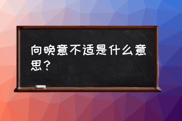 向晚意不适向的意思 向晚意不适是什么意思？