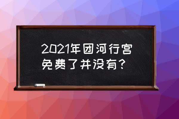 团河行宫2019 2021年团河行宫免费了并没有？