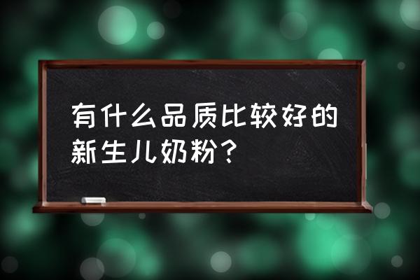 新生儿喝哪种奶粉好 有什么品质比较好的新生儿奶粉？