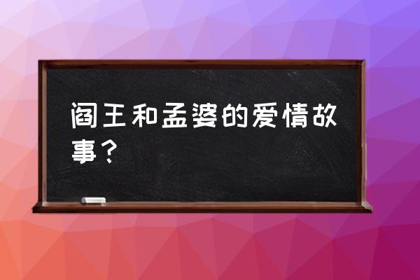 阎王宠溺孟婆追夫记 阎王和孟婆的爱情故事？