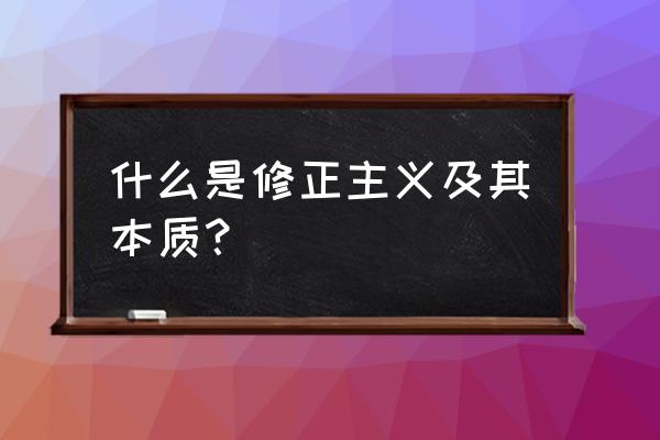 修正主义指的是什么 什么是修正主义及其本质？