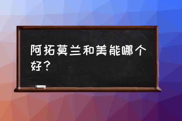 阿拓莫兰的效果怎么样 阿拓莫兰和美能哪个好？