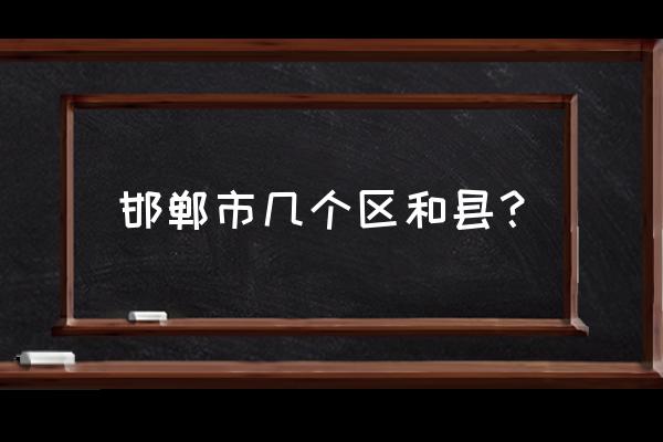 河北省邯郸市有几个区 邯郸市几个区和县？