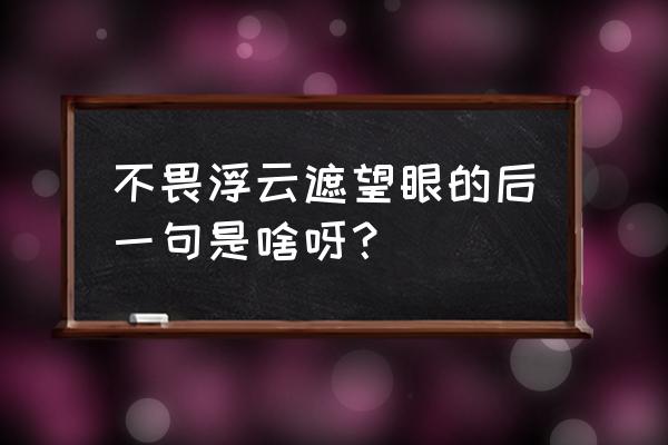 不畏浮云遮望眼的下一句 不畏浮云遮望眼的后一句是啥呀？