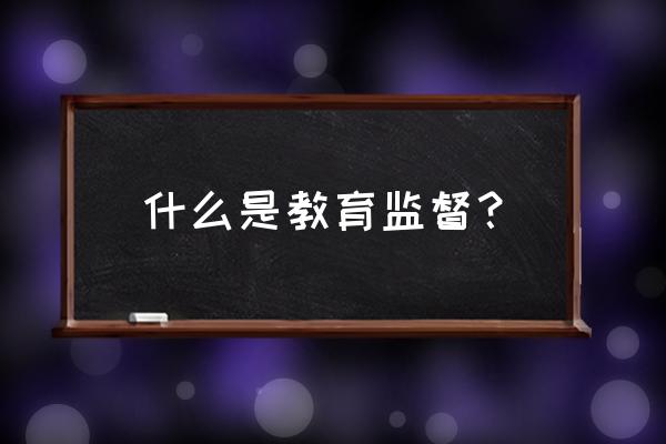 教育督导定义 什么是教育监督？